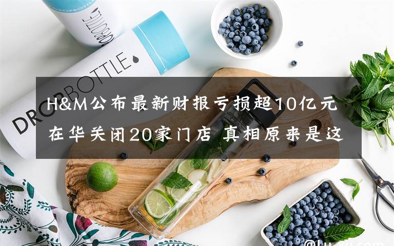 H&M公布最新財(cái)報(bào)虧損超10億元 在華關(guān)閉20家門(mén)店 真相原來(lái)是這樣！