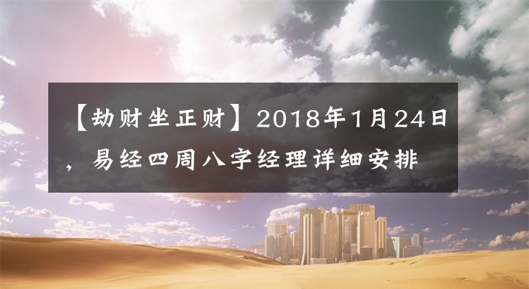 【劫財坐正財】2018年1月24日，易經(jīng)四周八字經(jīng)理詳細安排。