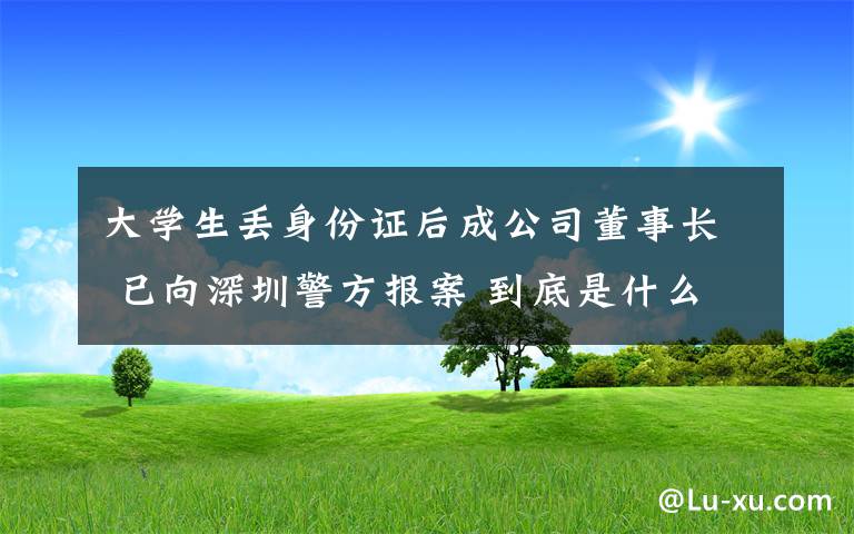 大學(xué)生丟身份證后成公司董事長 已向深圳警方報案 到底是什么狀況？