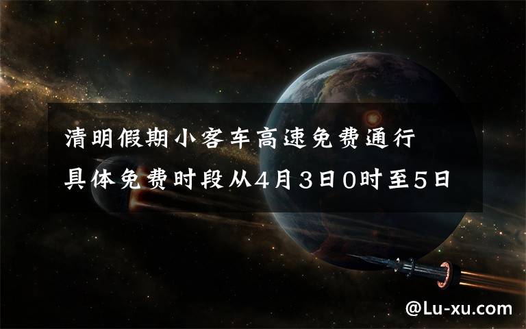 清明假期小客車高速免費(fèi)通行? 具體免費(fèi)時段從4月3日0時至5日24時 究竟是怎么一回事?