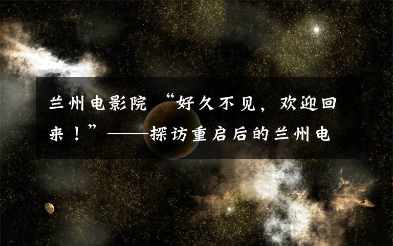 蘭州電影院 “好久不見，歡迎回來！”——探訪重啟后的蘭州電影院