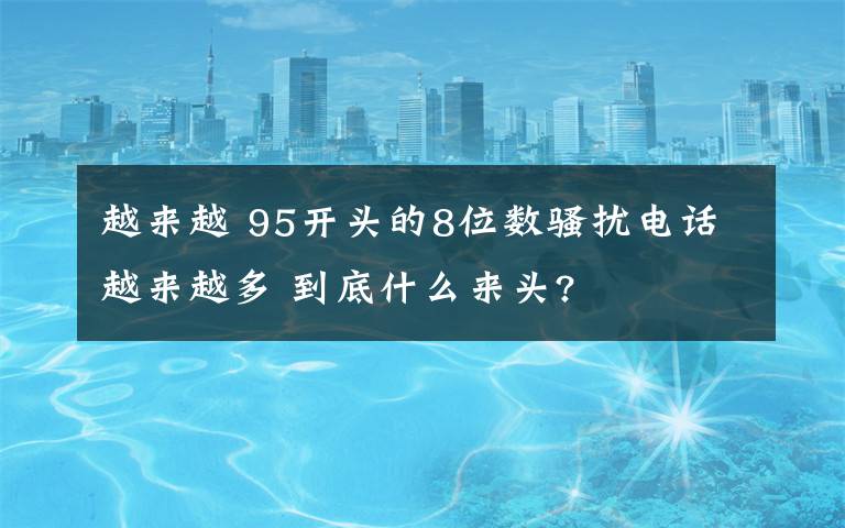 越來越 95開頭的8位數(shù)騷擾電話越來越多 到底什么來頭?