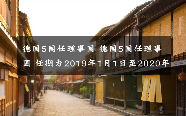 德國5國任理事國 德國5國任理事國 任期為2019年1月1日至2020年12月31日