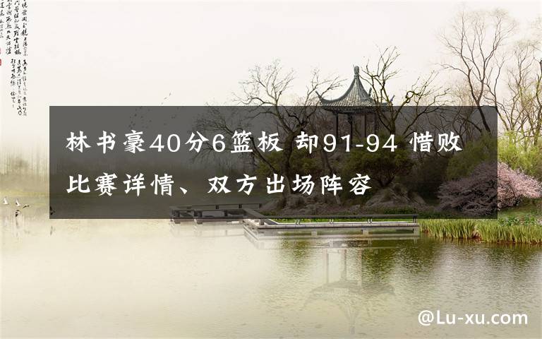 林書豪40分6籃板 卻91-94 惜敗比賽詳情、雙方出場陣容