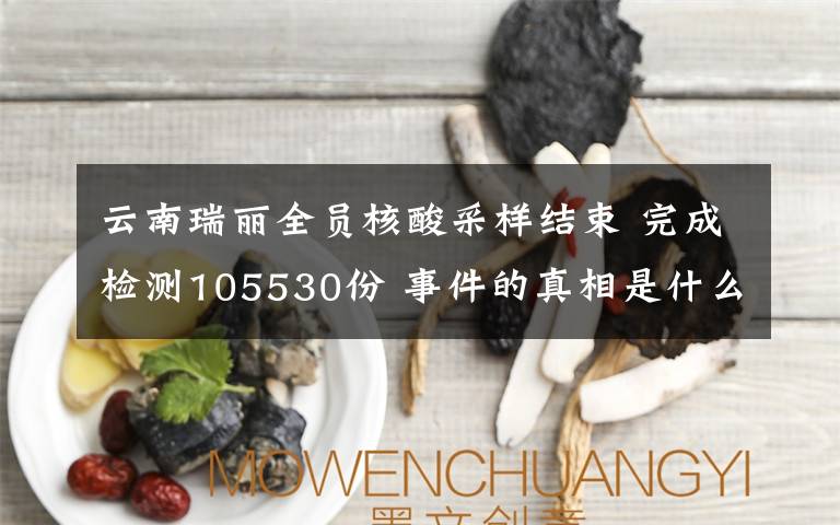 云南瑞麗全員核酸采樣結(jié)束 完成檢測(cè)105530份 事件的真相是什么？