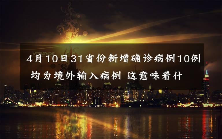 4月10日31省份新增確診病例10例 均為境外輸入病例 這意味著什么?