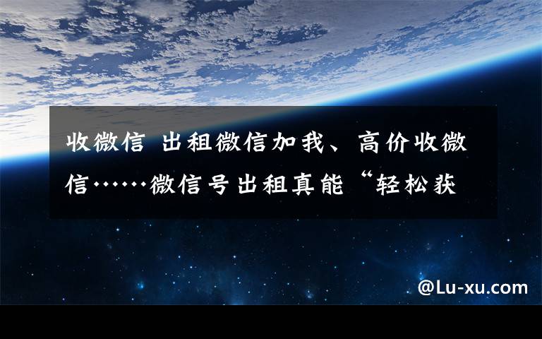 收微信 出租微信加我、高價收微信……微信號出租真能“輕松獲利”？