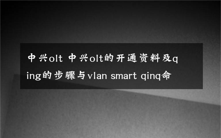 中興olt 中興olt的開(kāi)通資料及qing的步驟與vlan smart qinq命令-深圳蘇山偉達(dá)