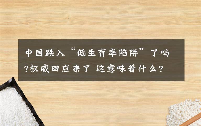 中國(guó)跌入“低生育率陷阱”了嗎?權(quán)威回應(yīng)來(lái)了 這意味著什么?