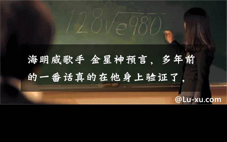 海明威歌手 金星神預言，多年前的一番話真的在他身上驗證了，風靡一時的給歌星竟淪為……