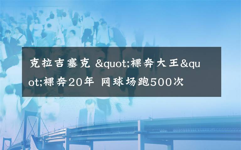 克拉吉塞克 "裸奔大王"裸奔20年 網(wǎng)球場跑500次