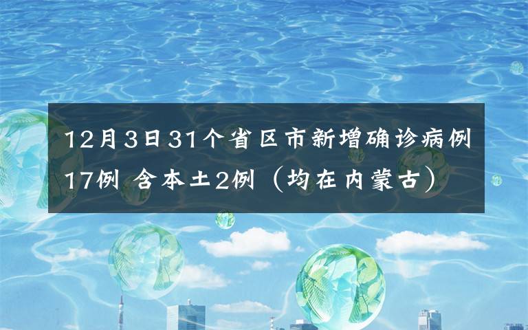 12月3日31個(gè)省區(qū)市新增確診病例17例 含本土2例（均在內(nèi)蒙古）真相是什么？