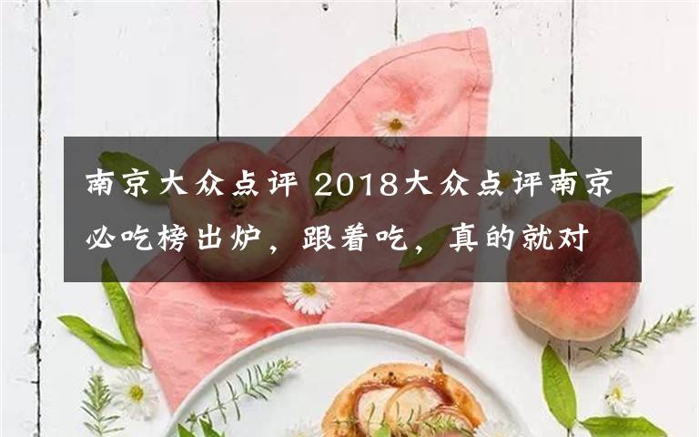 南京大眾點評 2018大眾點評南京必吃榜出爐，跟著吃，真的就對嗎？