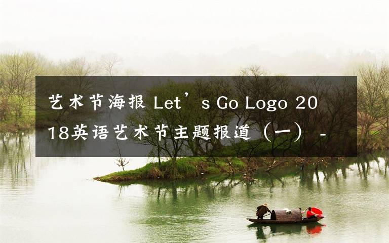 藝術(shù)節(jié)海報(bào) Let’s Go Logo 2018英語(yǔ)藝術(shù)節(jié)主題報(bào)道（一） -- 英語(yǔ)‘楓’彩之徽標(biāo)與海報(bào)設(shè)計(jì)大賽