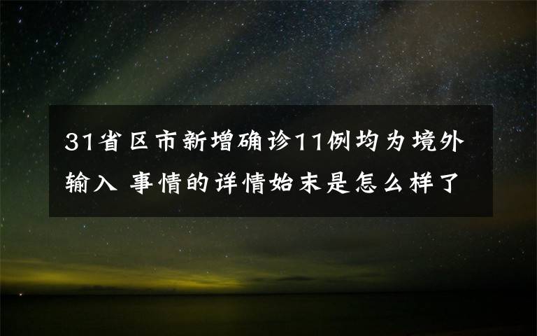 31省區(qū)市新增確診11例均為境外輸入 事情的詳情始末是怎么樣了！