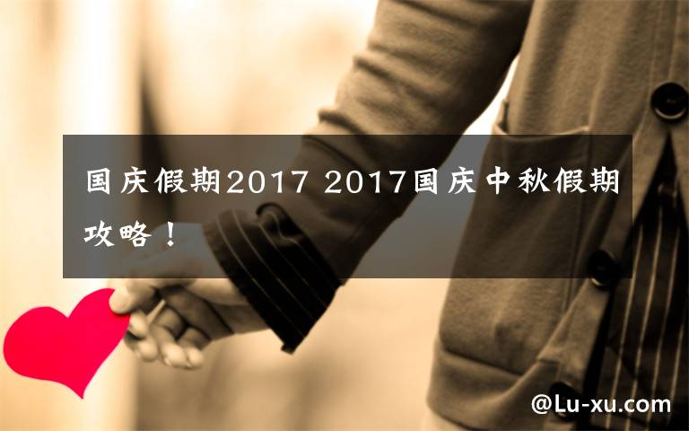 國慶假期2017 2017國慶中秋假期攻略！