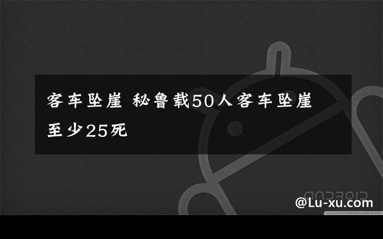 客車墜崖 秘魯載50人客車墜崖 至少25死