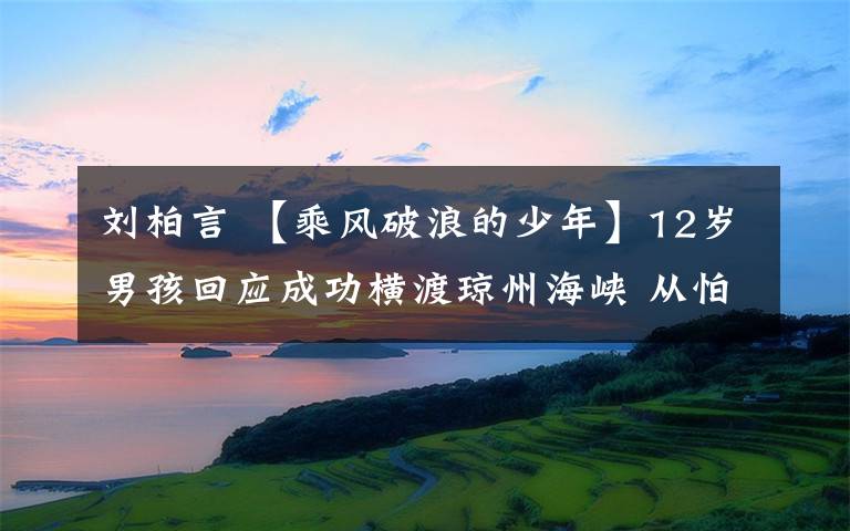 劉柏言 【乘風(fēng)破浪的少年】12歲男孩回應(yīng)成功橫渡瓊州海峽 從怕水到熱愛(ài)