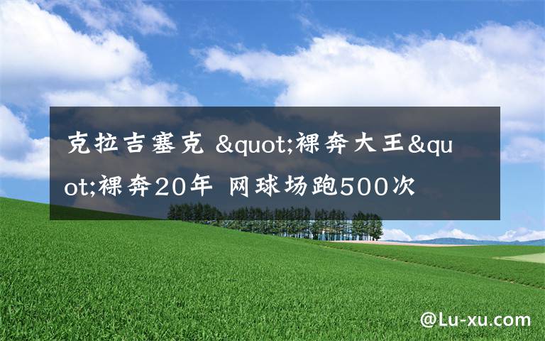 克拉吉塞克 "裸奔大王"裸奔20年 網(wǎng)球場跑500次