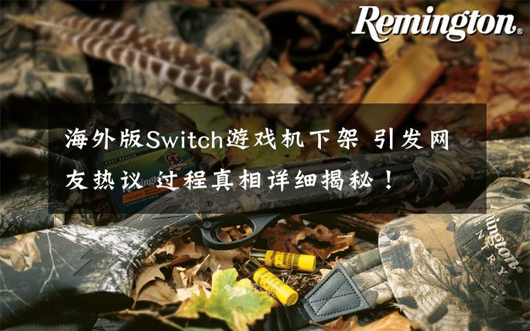 海外版Switch游戲機(jī)下架 引發(fā)網(wǎng)友熱議 過程真相詳細(xì)揭秘！