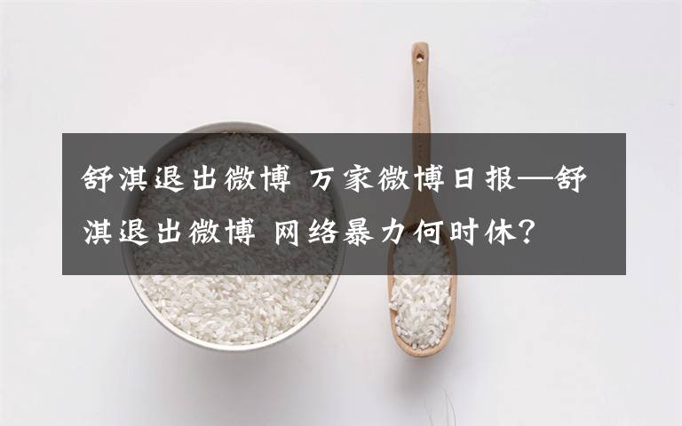 舒淇退出微博 萬家微博日?qǐng)?bào)—舒淇退出微博 網(wǎng)絡(luò)暴力何時(shí)休？