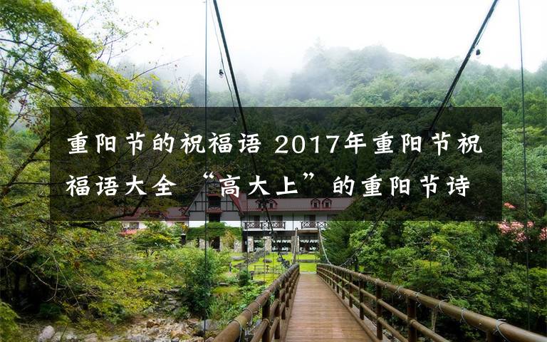 重陽(yáng)節(jié)的祝福語(yǔ) 2017年重陽(yáng)節(jié)祝福語(yǔ)大全 “高大上”的重陽(yáng)節(jié)詩(shī)句祝福語(yǔ)