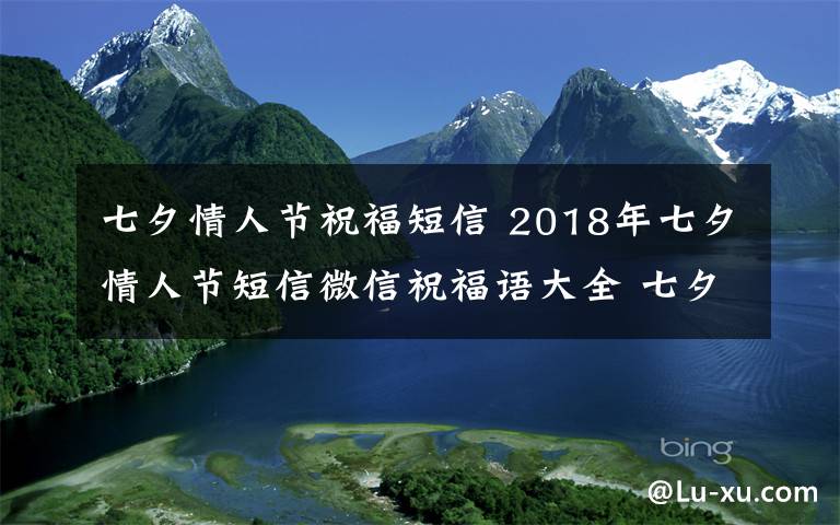 七夕情人節(jié)祝福短信 2018年七夕情人節(jié)短信微信祝福語大全 七夕節(jié)送客戶同事的經(jīng)典祝福語