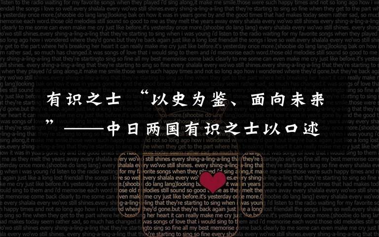 有識(shí)之士 “以史為鑒、面向未來(lái)”——中日兩國(guó)有識(shí)之士以口述歷史揭露戰(zhàn)爭(zhēng)真相