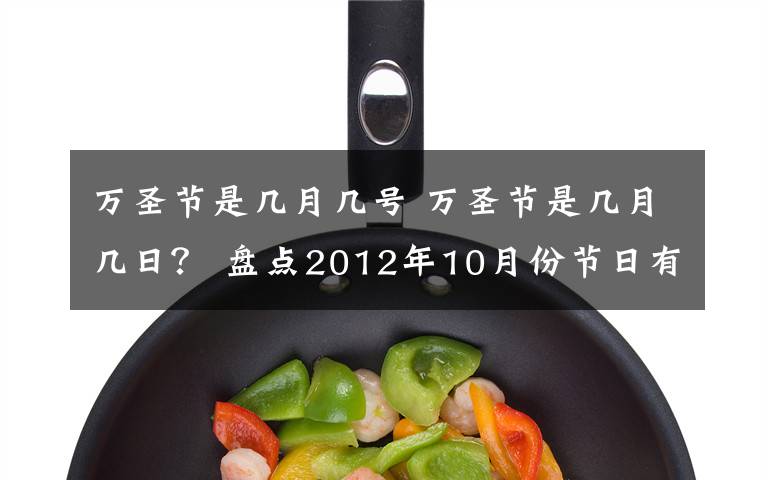 萬圣節(jié)是幾月幾號 萬圣節(jié)是幾月幾日？ 盤點2012年10月份節(jié)日有哪些