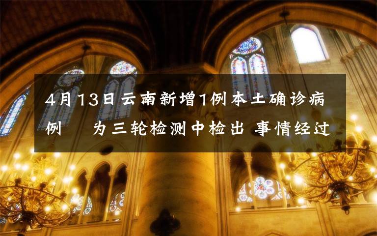 4月13日云南新增1例本土確診病例? 為三輪檢測中檢出 事情經(jīng)過真相揭秘！