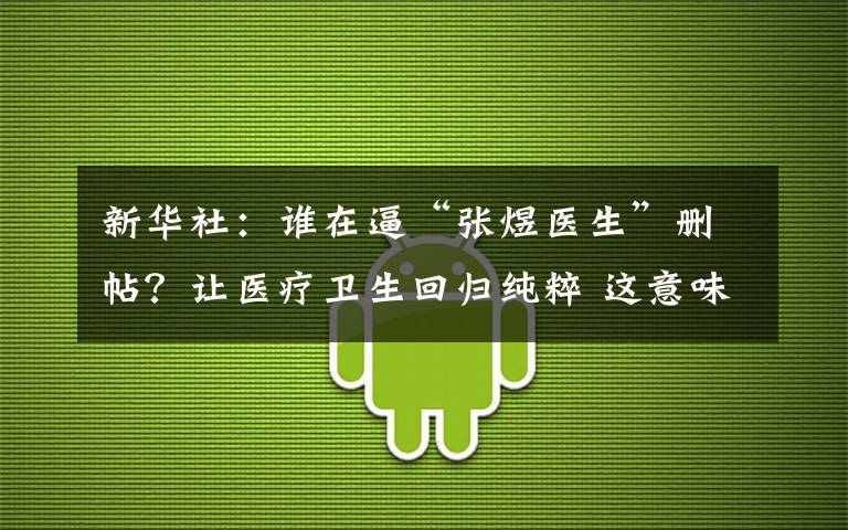 新華社：誰在逼“張煜醫(yī)生”刪帖？讓醫(yī)療衛(wèi)生回歸純粹 這意味著什么?