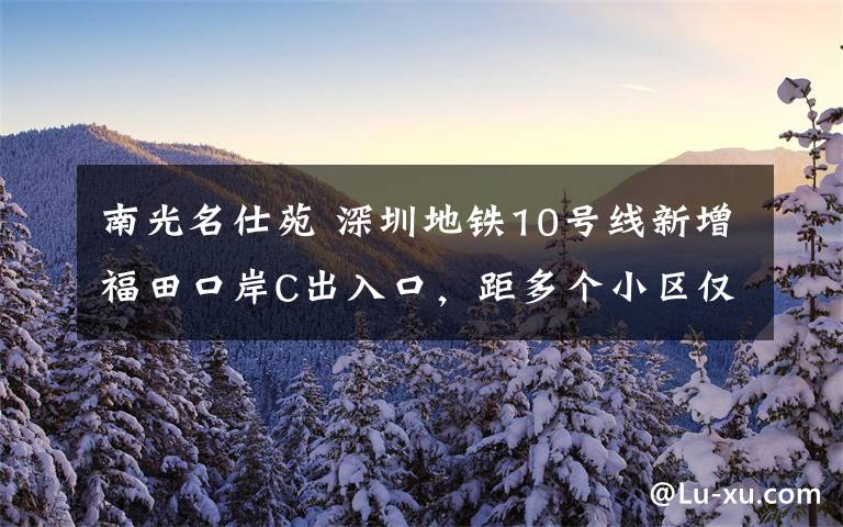 南光名仕苑 深圳地鐵10號(hào)線新增福田口岸C出入口，距多個(gè)小區(qū)僅500米