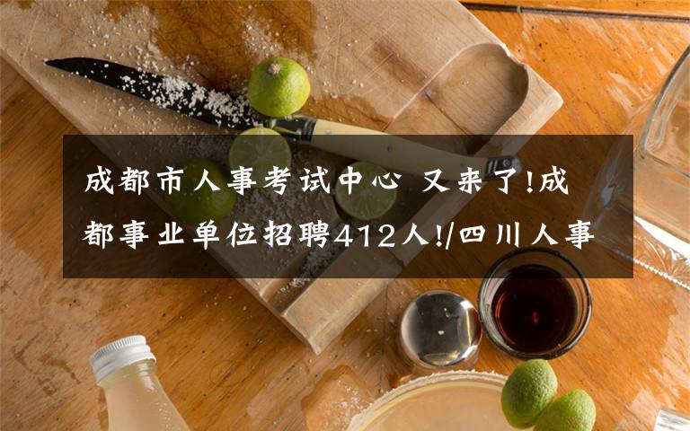 成都市人事考試中心 又來(lái)了!成都事業(yè)單位招聘412人!/四川人事考試網(wǎng)