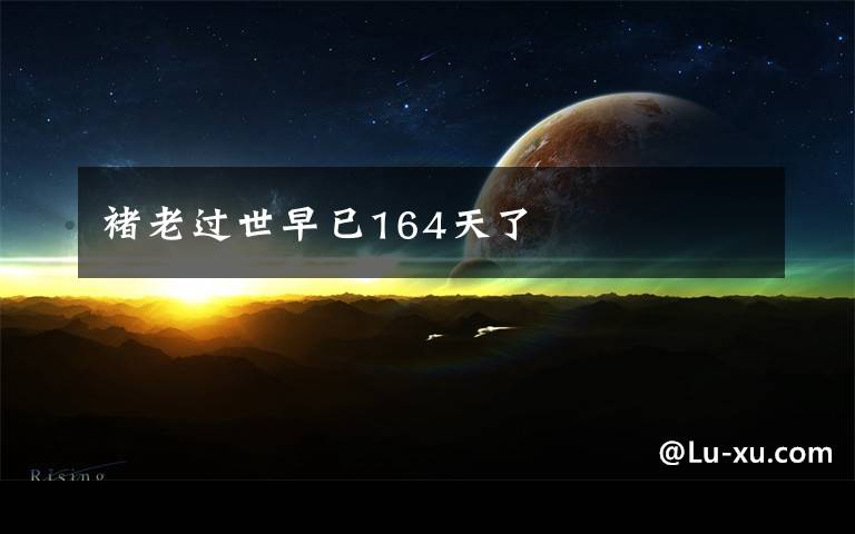 褚老過(guò)世早已164天了