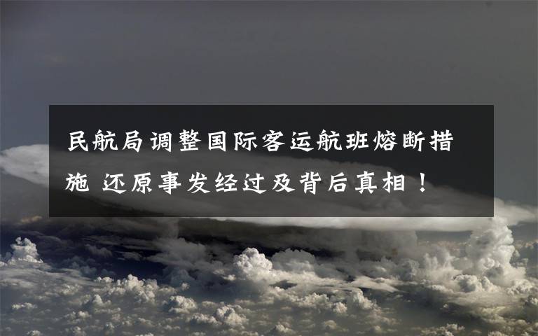 民航局調(diào)整國(guó)際客運(yùn)航班熔斷措施 還原事發(fā)經(jīng)過及背后真相！