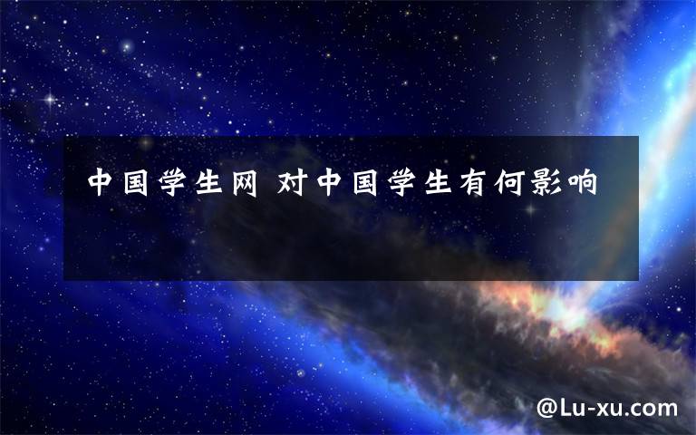 中國(guó)學(xué)生網(wǎng) 對(duì)中國(guó)學(xué)生有何影響