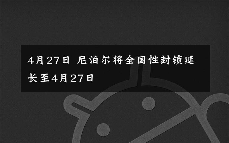 4月27日 尼泊爾將全國性封鎖延長至4月27日