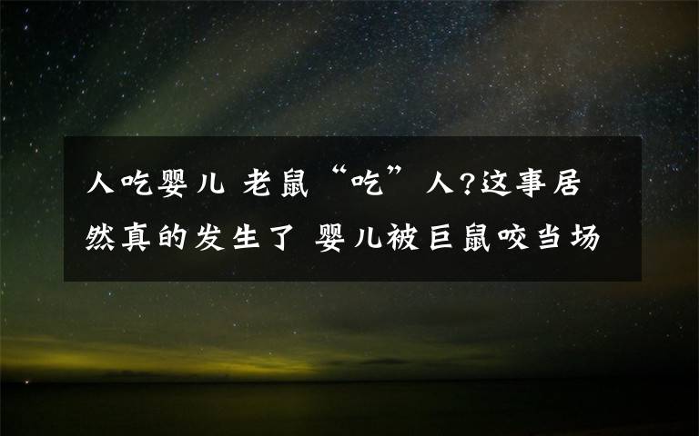 人吃嬰兒 老鼠“吃”人?這事居然真的發(fā)生了 嬰兒被巨鼠咬當(dāng)場(chǎng)痛得大叫