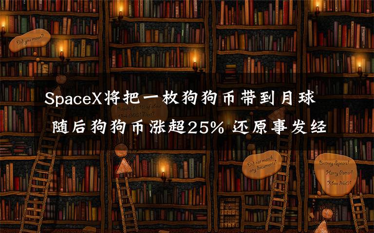 SpaceX將把一枚狗狗幣帶到月球 隨后狗狗幣漲超25% 還原事發(fā)經(jīng)過(guò)及背后真相！