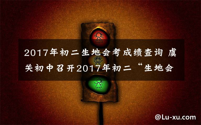 2017年初二生地會(huì)考成績(jī)查詢 虞關(guān)初中召開2017年初二“生地會(huì)考”考務(wù)會(huì)