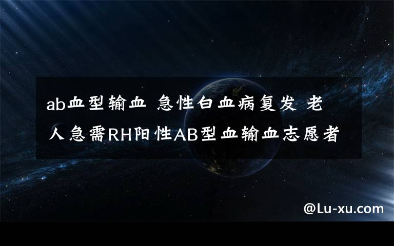 ab血型輸血 急性白血病復(fù)發(fā) 老人急需RH陽性AB型血輸血志愿者