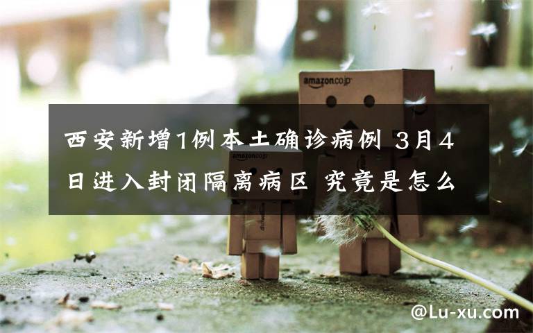 西安新增1例本土確診病例 3月4日進(jìn)入封閉隔離病區(qū) 究竟是怎么一回事?