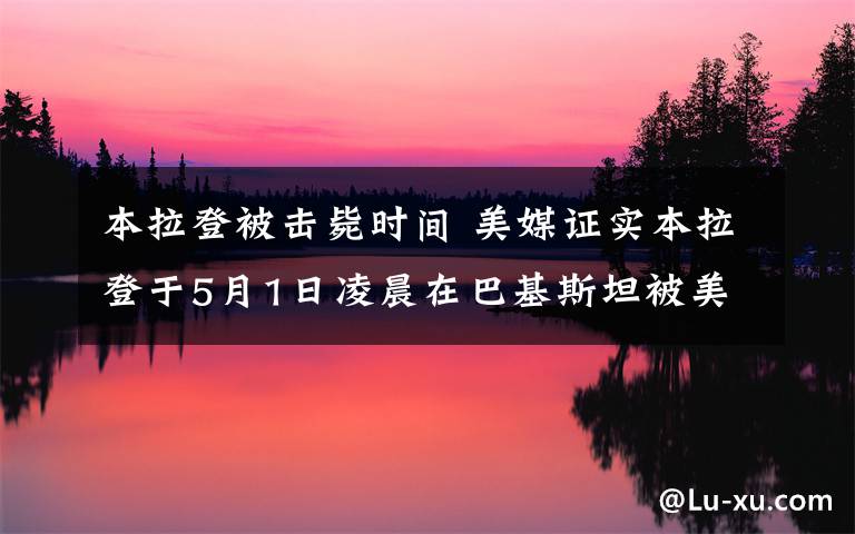 本拉登被擊斃時間 美媒證實本拉登于5月1日凌晨在巴基斯坦被美軍擊斃