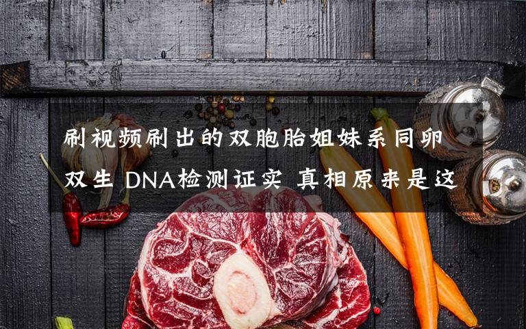 刷視頻刷出的雙胞胎姐妹系同卵雙生 DNA檢測證實(shí) 真相原來是這樣！