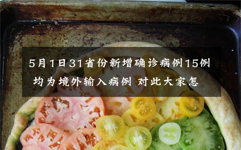 5月1日31省份新增確診病例15例 均為境外輸入病例 對(duì)此大家怎么看？