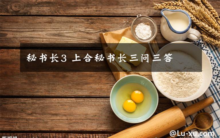 秘書(shū)長(zhǎng)3 上合秘書(shū)長(zhǎng)三問(wèn)三答