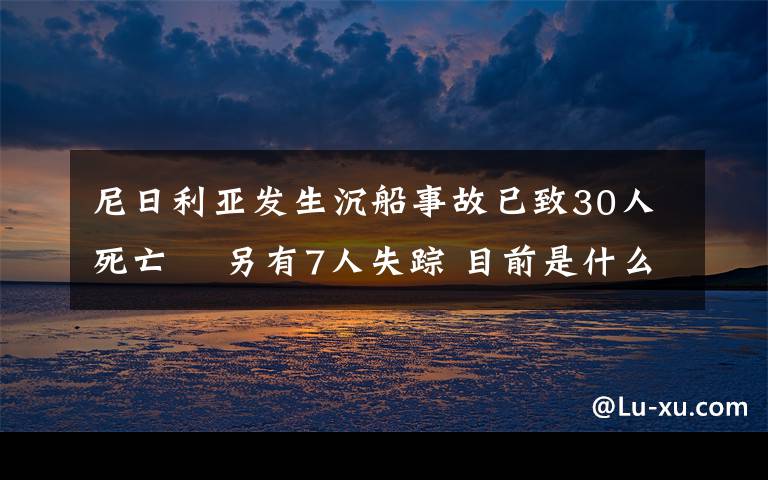 尼日利亞發(fā)生沉船事故已致30人死亡? 另有7人失蹤 目前是什么情況？