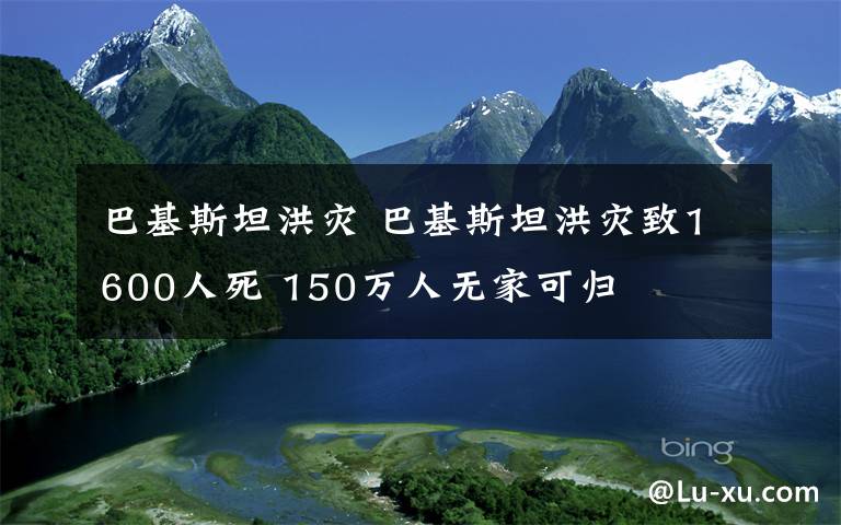 巴基斯坦洪災(zāi) 巴基斯坦洪災(zāi)致1600人死 150萬人無家可歸