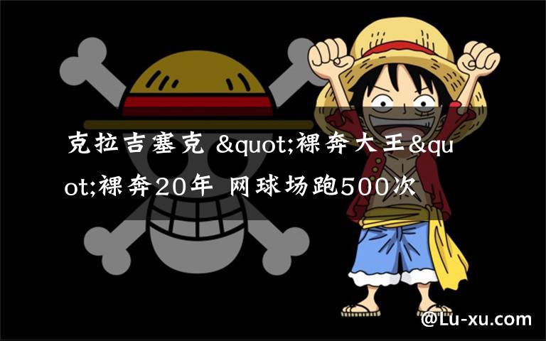 克拉吉塞克 "裸奔大王"裸奔20年 網(wǎng)球場(chǎng)跑500次