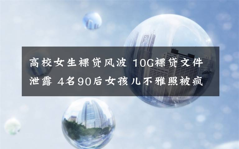 高校女生裸貸風波 10G裸貸文件泄露 4名90后女孩兒不雅照被瘋傳